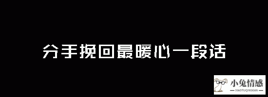 分手挽回最暖心一段话?挽回前男友的暖心话?