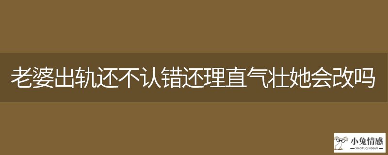 真相只有一个:「案例」上海侦探私家调查公司:妻子出轨还不认错还理直气壮她