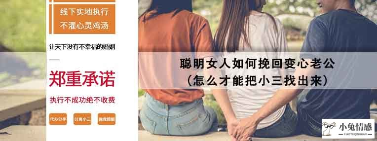 <b>聪明女人如何挽回变心老公（怎么才能把小三找出来）</b>