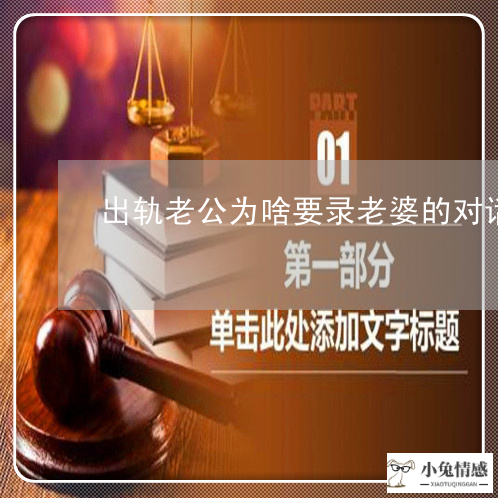 出轨老公为啥要录老婆的对话