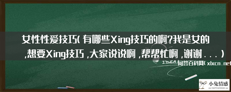 终极:女性性爱技巧（有哪些Xing技巧的啊?我是女的,想要Xing技巧,大家说说啊