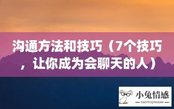 沟通方法和技巧（7个技巧，让你成为会聊天的人）