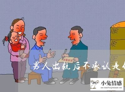 男人出轨后不承认是什么表现